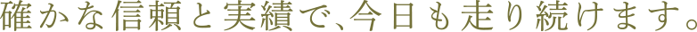 確かな信頼と実績で、今日も走り続けます。